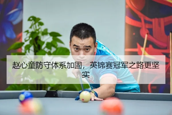 赵心童防守体系加固，英锦赛冠军之路更坚实
