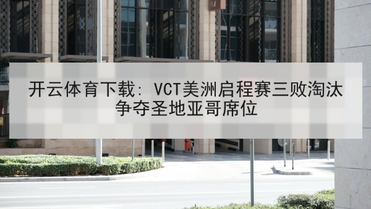 开云体育下载: VCT美洲启程赛三败淘汰争夺圣地亚哥席位