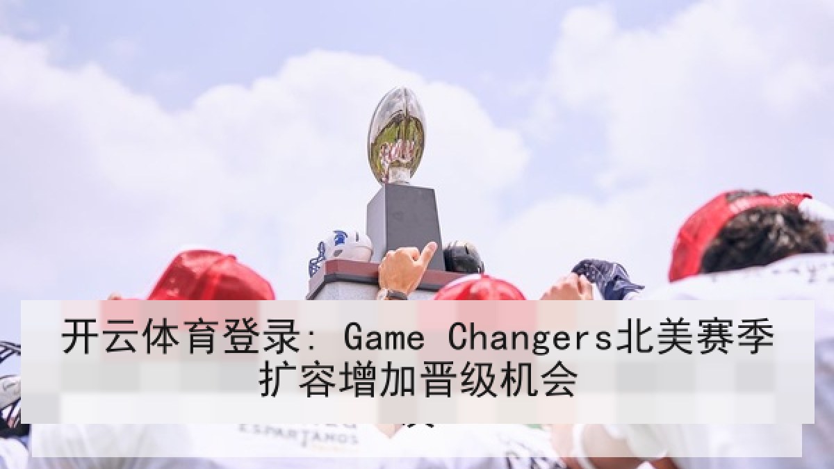 开云体育登录: Game Changers北美赛季扩容增加晋级机会
