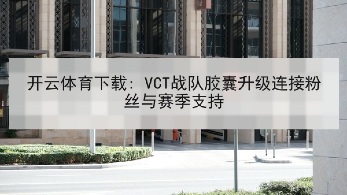 开云体育下载: VCT战队胶囊升级连接粉丝与赛季支持
