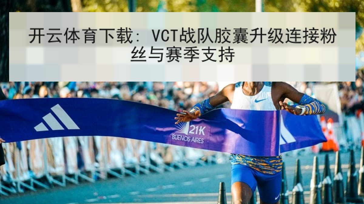 开云体育下载: VCT战队胶囊升级连接粉丝与赛季支持