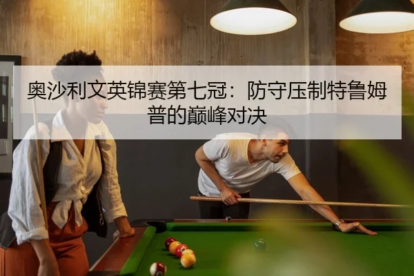 奥沙利文英锦赛第七冠：防守压制特鲁姆普的巅峰对决