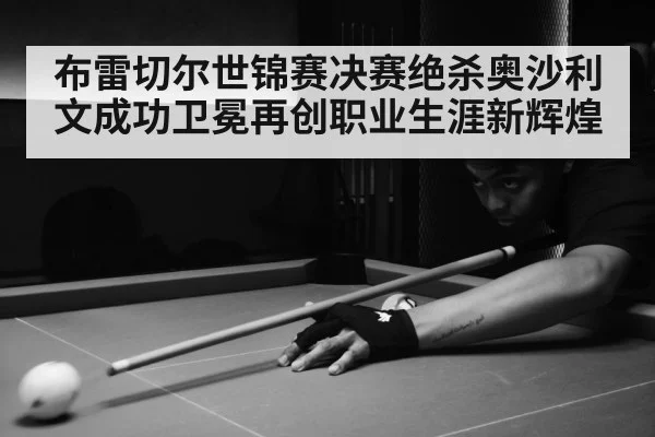 布雷切尔世锦赛决赛绝杀奥沙利文成功卫冕再创职业生涯新辉煌