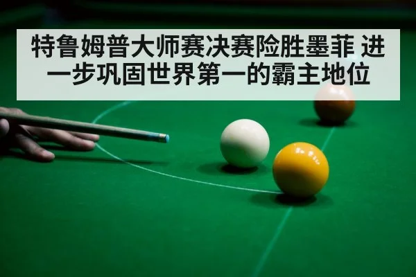 特鲁姆普大师赛决赛险胜墨菲 进一步巩固世界第一的霸主地位