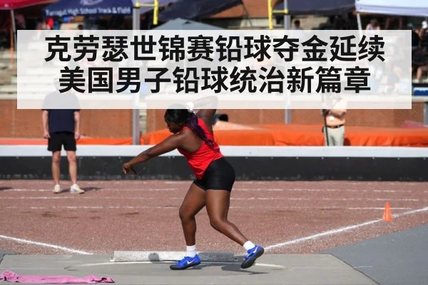 克劳瑟世锦赛铅球夺金延续美国男子铅球统治新篇章